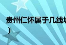 贵州仁怀属于几线城市（贵州仁怀属于哪个市）