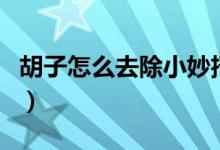 胡子怎么去除小妙招（去除胡子有什么小妙招）