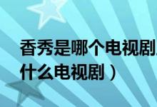 香秀是哪个电视剧里的（香秀扮演者 她演过什么电视剧）