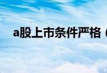 a股上市条件严格（A股上市条件是什么）