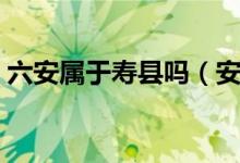 六安属于寿县吗（安徽六安寿县属于哪个区）