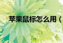 苹果鼠标怎么用（苹果鼠标的使用方法）