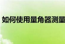如何使用量角器测量视频（如何使用量角器）