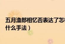 五月渔郎相忆否表达了怎样的情感（五月渔郎相忆否运用了什么手法）
