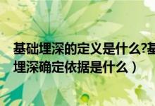 基础埋深的定义是什么?基础埋深的影响因素有哪些?（基础埋深确定依据是什么）