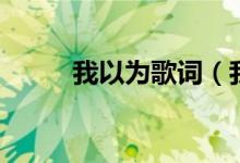 我以为歌词（我以为歌词是什么）