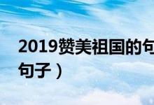 2019赞美祖国的句子（2019赞美祖国的8个句子）