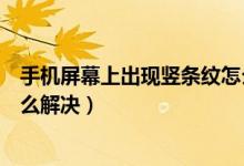 手机屏幕上出现竖条纹怎么办（手机屏幕出现一条竖条纹怎么解决）
