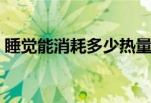 睡觉能消耗多少热量（睡觉能消耗多少热量）