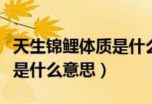 天生锦鲤体质是什么意思（拥有锦鲤体质的人是什么意思）