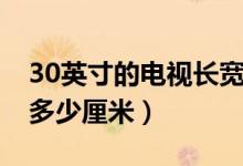 30英寸的电视长宽多少（30英寸的电视长宽多少厘米）