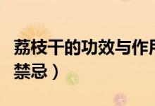 荔枝干的功效与作用及食用方法（吃荔枝干的禁忌）