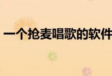 一个抢麦唱歌的软件（抢歌软件叫什么名字）