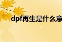dpf再生是什么意思（dpf再生的解释）