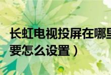 长虹电视投屏在哪里设置方法（长虹电视投屏要怎么设置）