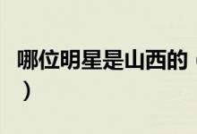 哪位明星是山西的（来自山西的明星有哪些人）