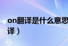 on翻译是什么意思（on什么意思翻译中文翻译）