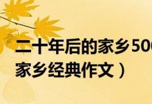 二十年后的家乡500字优秀作文（二十年后的家乡经典作文）