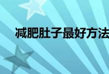 减肥肚子最好方法（减肚子的有效方法）