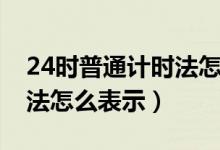 24时普通计时法怎么表示（24使用普通计时法怎么表示）