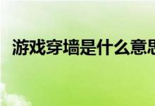 游戏穿墙是什么意思（游戏cq是什么意思）