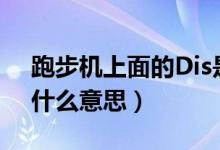 跑步机上面的Dis是什么意思（跑步机上dis什么意思）