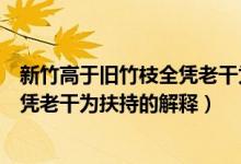 新竹高于旧竹枝全凭老干为扶持的意思（新竹高于旧竹枝全凭老干为扶持的解释）