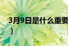 3月9日是什么重要日子（3月9日是什么节日）