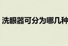 洗眼器可分为哪几种（洗眼器有多少种分类）