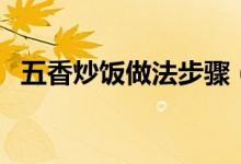 五香炒饭做法步骤（五香炒饭怎么做好吃）