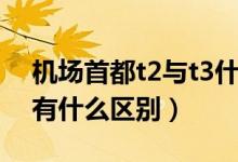 机场首都t2与t3什么区别（首都t1t2t3机场有什么区别）