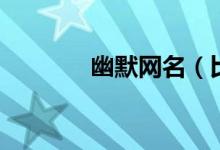 幽默网名（比较幽默的网名）