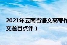 2021年云南省语文高考作文题目（2022年云南高考语文作文题目点评）