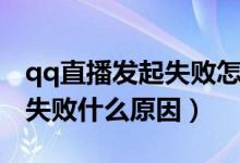 qq直播发起失败怎么回事（qq空间直播发起失败什么原因）