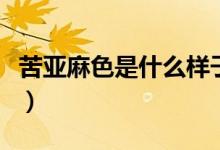 苦亚麻色是什么样子的（苦亚麻色是什么颜色）