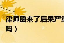 律师函来了后果严重吗（律师函来了后果严重吗）