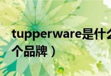 tupperware是什么品牌（tupperware是哪个品牌）