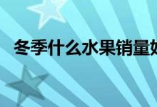 冬季什么水果销量好（冬季什么水果应季）