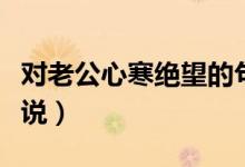 对老公心寒绝望的句子（表达对老公心寒的说说）