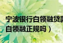 宁波银行白领融贷款还不了怎么办（宁波银行白领融正规吗）