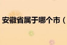 安徽省属于哪个市（安微省多少个市有哪些）