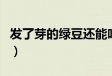发了芽的绿豆还能吃吗（绿豆出芽了可以吃吗）