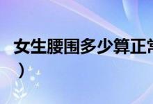 女生腰围多少算正常范围（下腰围多少算正常）