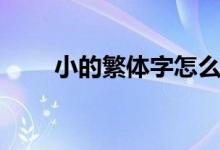 小的繁体字怎么写（什么是繁体字）