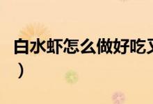 白水虾怎么做好吃又简单（白水虾怎么做好吃）