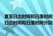 夏至日出时间和日落时间分别是多少日照时间是多少（夏至日出时间和日落时间分别是多少）