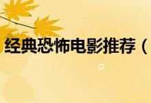 经典恐怖电影推荐（好看的恐怖电影有哪些）