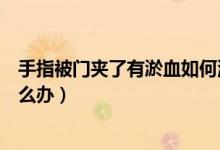 手指被门夹了有淤血如何消肿止痛（手指被门夹了有淤血怎么办）