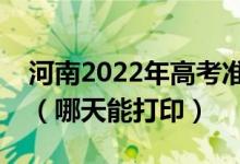 河南2022年高考准考证打印入口及打印时间（哪天能打印）