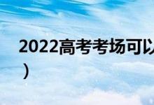2022高考考场可以带什么（有哪些注意事项）